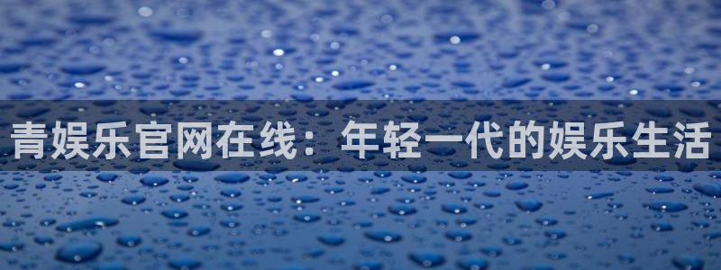 天富平台.ccmpc29官网版下载：青娱乐官网在线：年轻一代的娱乐生活