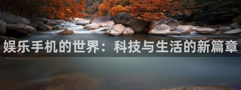 天富平台app：娱乐手机的世界：科技与生活的新篇章