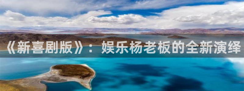 天富平台下载链接：《新喜剧版》：娱乐杨老板的全新演绎