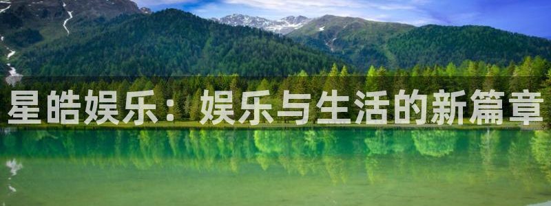 天富平台科技赋能,让平台更有趣：星皓娱乐：娱乐与生活的新篇章