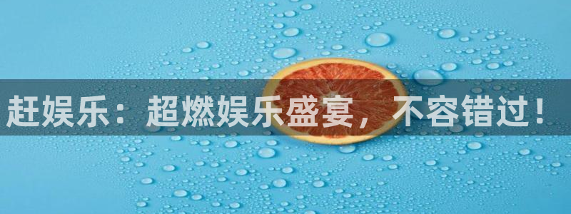 天富平台平台官方入口下载：赶娱乐：超燃娱乐盛宴，不容错过！
